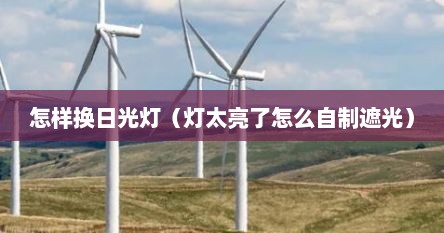 怎样换日光灯（灯太亮了怎么自制遮光）