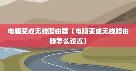 电脑变成无线路由器（电脑变成无线路由器怎么设置）