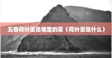 五香荷叶蛋是哪里的菜（荷叶蛋是什么）