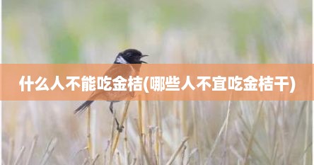 什么人不能吃金桔(哪些人不宜吃金桔干)