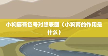 小狗唇膏色号对照表图（小狗膏的作用是什么）