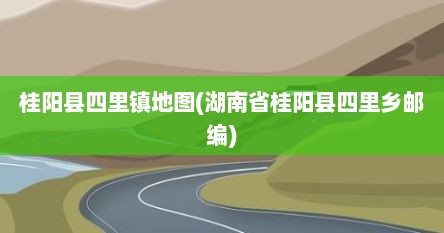 桂阳县四里镇地图(湖南省桂阳县四里乡邮编)