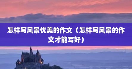怎样写风景优美的作文（怎样写风景的作文才能写好）