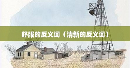 舒服的反义词（清新的反义词）