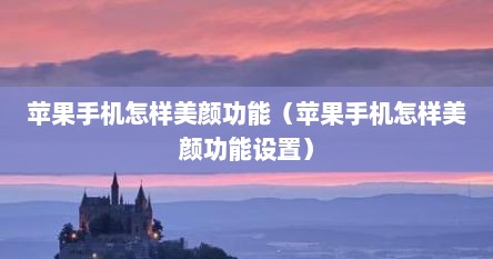 苹果手机怎样美颜功能（苹果手机怎样美颜功能设置）