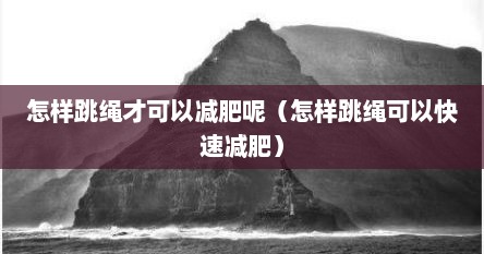 怎样跳绳才可以减肥呢（怎样跳绳可以快速减肥）