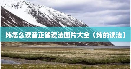 炜怎么读音正确读法图片大全（炜的读法）