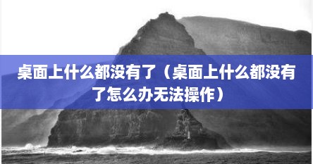 桌面上什么都没有了（桌面上什么都没有了怎么办无法操作）