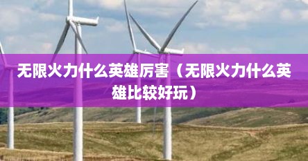 无限火力什么英雄厉害（无限火力什么英雄比较好玩）
