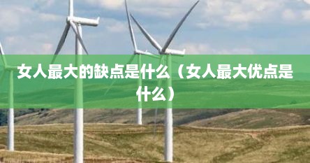 女人最大的缺点是什么（女人最大优点是什么）