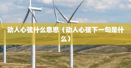 动人心弦什么意思（动人心弦下一句是什么）