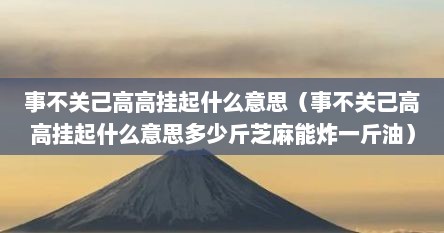 事不关己高高挂起什么意思（事不关己高高挂起什么意思多少斤芝麻能炸一斤油）