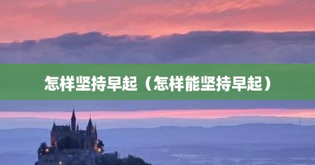 怎样坚持早起（怎样能坚持早起）