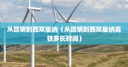 从昆明到西双版纳（从昆明到西双版纳高铁多长时间）