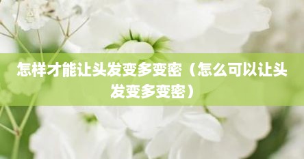 怎样才能让头发变多变密（怎么可以让头发变多变密）