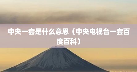 中央一套是什么意思（中央电视台一套百度百科）