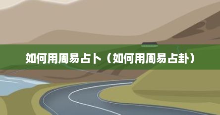 如何用周易占卜（如何用周易占卦）