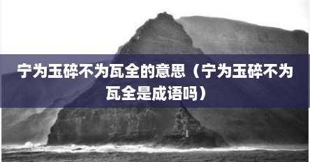 宁为玉碎不为瓦全的意思（宁为玉碎不为瓦全是成语吗）