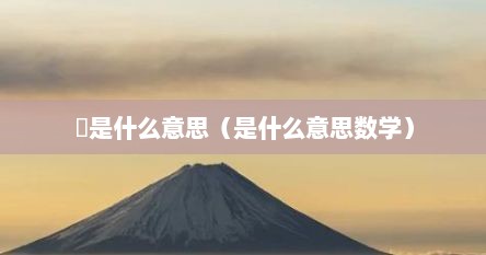 豖是什么意思（是什么意思数学）
