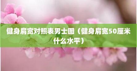 健身肩宽对照表男士图（健身肩宽50厘米什么水平）