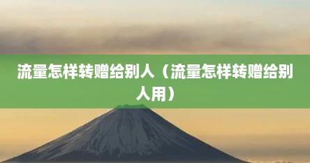 流量怎样转赠给别人（流量怎样转赠给别人用）
