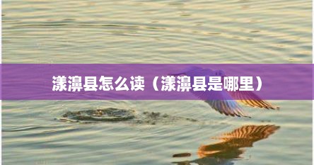 漾濞县怎么读（漾濞县是哪里）