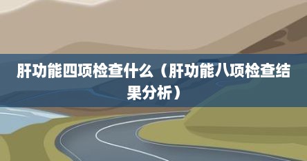 肝功能四项检查什么（肝功能八项检查结果分析）