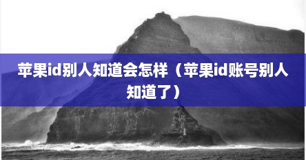 苹果id别人知道会怎样（苹果id账号别人知道了）