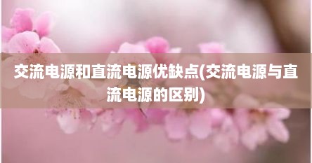 交流电源和直流电源优缺点(交流电源与直流电源的区别)