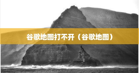 谷歌地图打不开（谷歌地图）