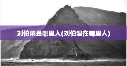 刘伯承是哪里人(刘伯温在哪里人)
