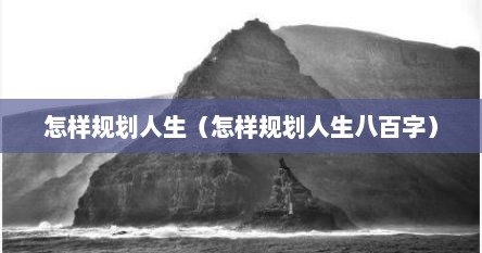 怎样规划人生（怎样规划人生八百字）