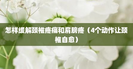 怎样缓解颈椎疼痛和肩膀疼（4个动作让颈椎自愈）