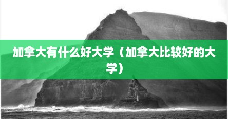 加拿大有什么好大学（加拿大比较好的大学）