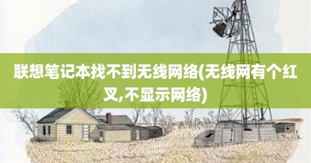 联想笔记本找不到无线网络(无线网有个红叉,不显示网络)