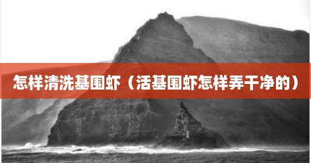 怎样清洗基围虾（活基围虾怎样弄干净的）