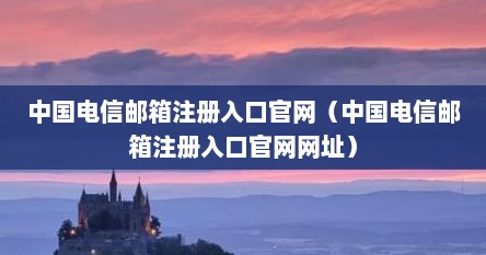 中国电信邮箱注册入口官网（中国电信邮箱注册入口官网网址）