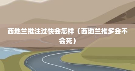 西地兰推注过快会怎样（西地兰推多会不会死）