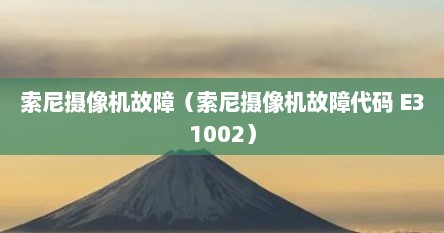 索尼摄像机故障（索尼摄像机故障代码 E31002）