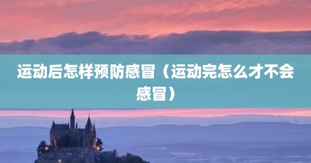 运动后怎样预防感冒（运动完怎么才不会感冒）