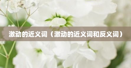 激动的近义词（激动的近义词和反义词）