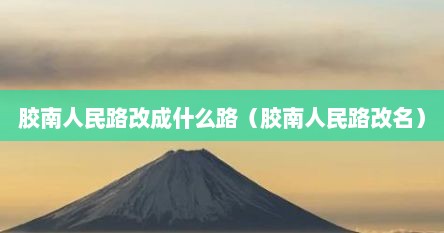 胶南人民路改成什么路（胶南人民路改名）