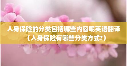 人身保险的分类包括哪些内容呢英语翻译（人身保险有哪些分类方式?）