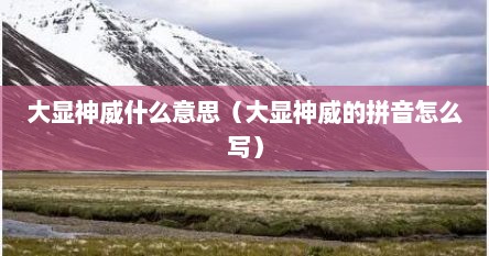 大显神威什么意思（大显神威的拼音怎么写）