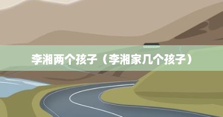 李湘两个孩子（李湘家几个孩子）
