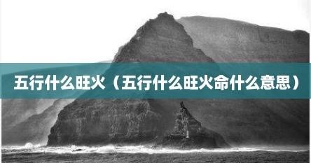 五行什么旺火（五行什么旺火命什么意思）