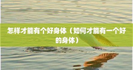 怎样才能有个好身体（如何才能有一个好的身体）