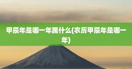 甲辰年是哪一年属什么(农历甲辰年是哪一年)