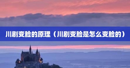川剧变脸的原理（川剧变脸是怎么变脸的）