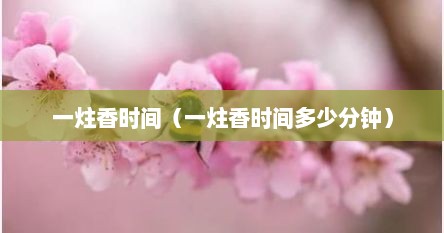 一炷香时间（一炷香时间多少分钟）